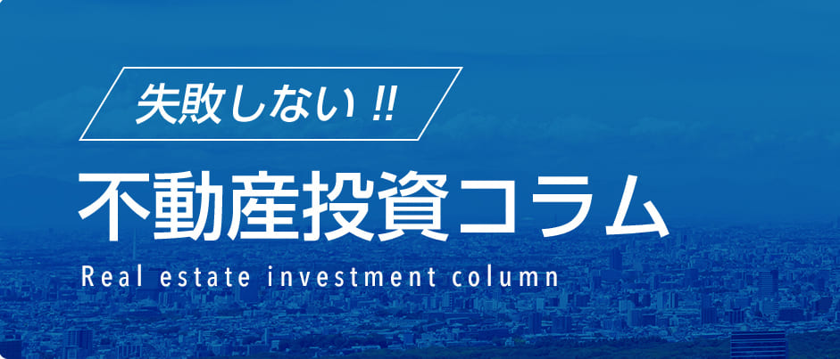 失敗しない!!不動産投資コラム Real estate investment column